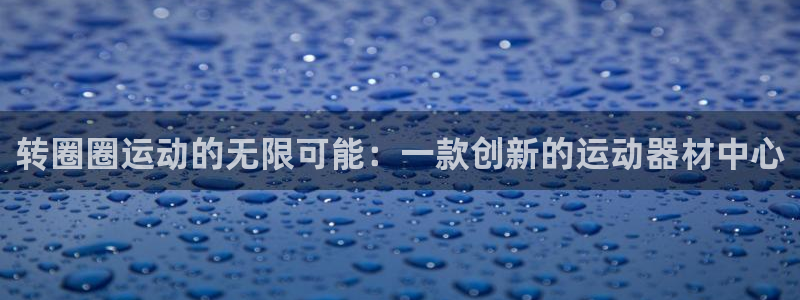 fb体育招商电话是多少：转圈圈运动的无限可能：一款创新的运动