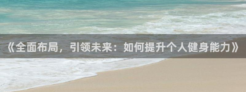 fb体育代理：《全面布局，引领未来：如何提升个人健身能力》