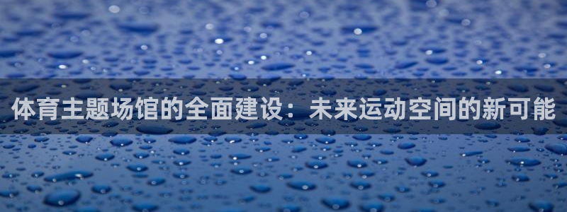 fb体育联系电话：体育主题场馆的全面建设：未来运动空