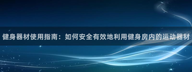 fb体育娱乐40996：健身器材使用指南：如何安全有效地利用