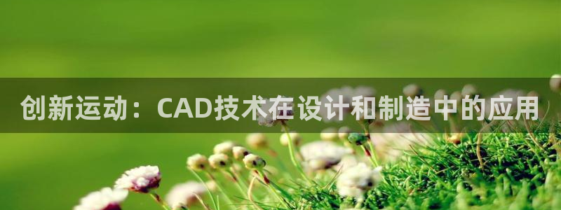 fb体育平台假的吗是真的吗：创新运动：CAD技术在设计和制造