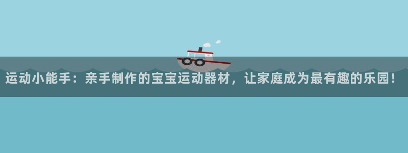fb体育招商电话号码查询是多少：运动小能手：亲手制作的宝宝运