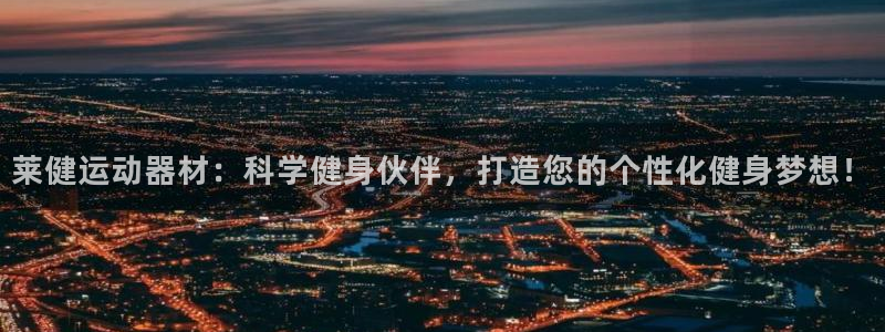 fb体育集团官网网址：莱健运动器材：科学健身伙伴，打