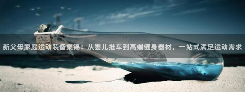 fb体育平台注册：新父母家庭运动装备集锦：从婴儿推车